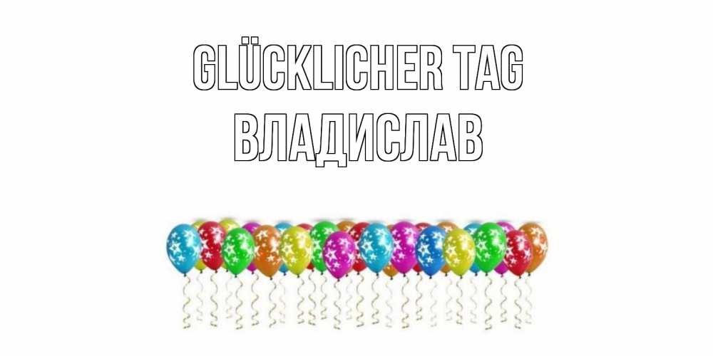 Открытка на каждый день с именем, Владислав Glücklicher Tag прекрасного дня Прикольная открытка с пожеланием онлайн скачать бесплатно 