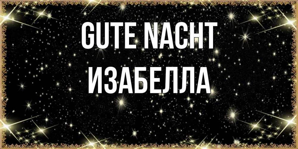 Открытка на каждый день с именем, Изабелла Gute Nacht засыпаем под звездами Прикольная открытка с пожеланием онлайн скачать бесплатно 