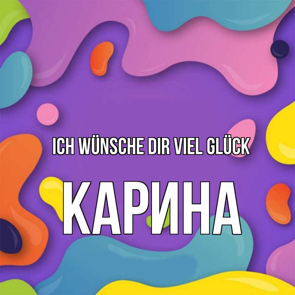 Открытка на каждый день с именем, Карина Ich wünsche dir viel Glück абстрактное что то Прикольная открытка с пожеланием онлайн скачать бесплатно 