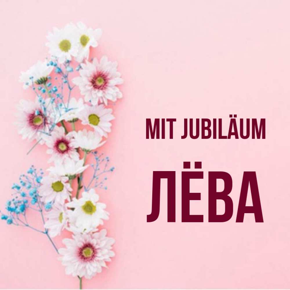 Открытка на каждый день с именем, Лёва Mit Jubiläum Родная моя с днем рождения тебя картинка с цветами белыми и голубыми Прикольная открытка с пожеланием онлайн скачать бесплатно 