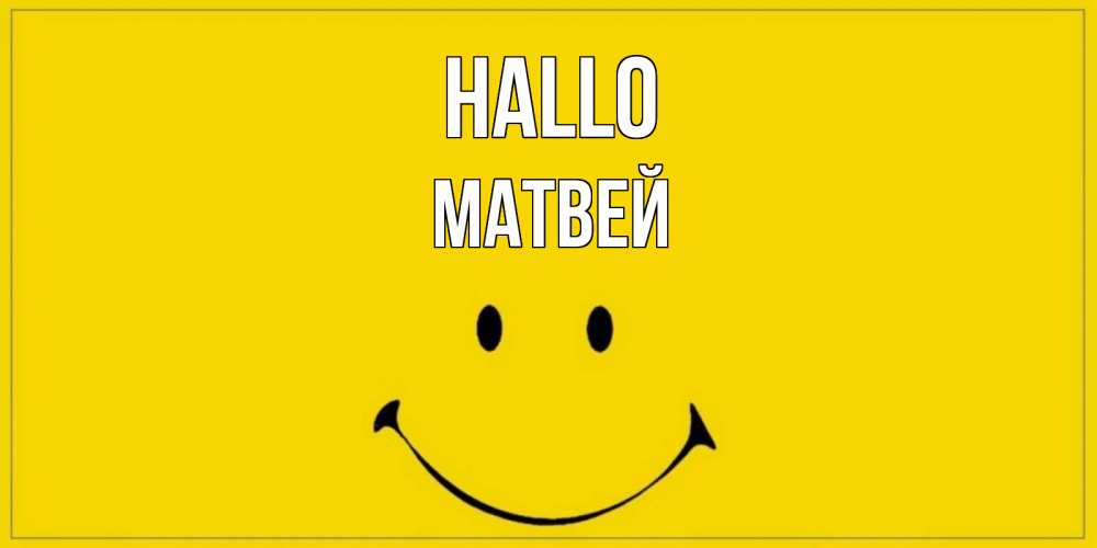 Открытка на каждый день с именем, Матвей Hallo смайл Прикольная открытка с пожеланием онлайн скачать бесплатно 