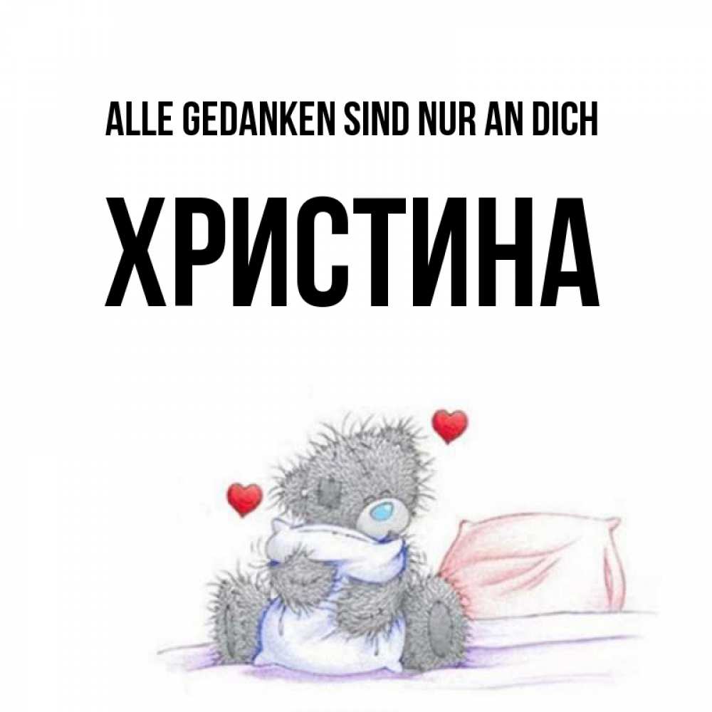 Открытка на каждый день с именем, Христина Alle Gedanken sind nur an dich мишка на кровати Прикольная открытка с пожеланием онлайн скачать бесплатно 