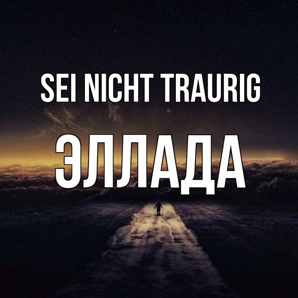 Открытка на каждый день с именем, Эллада Sei nicht traurig дорога в никуда Прикольная открытка с пожеланием онлайн скачать бесплатно 