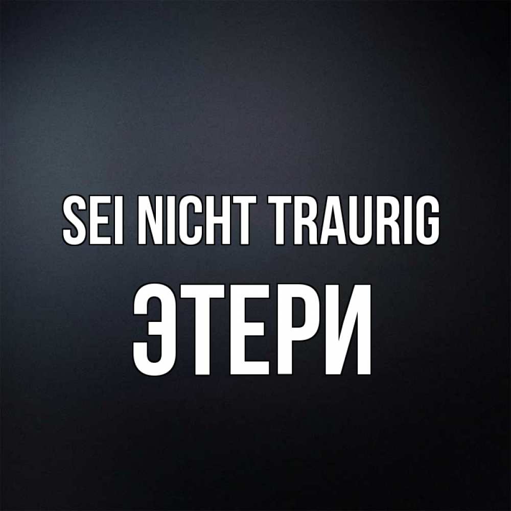 Открытка на каждый день с именем, Этери Sei nicht traurig Градиент серый Прикольная открытка с пожеланием онлайн скачать бесплатно 
