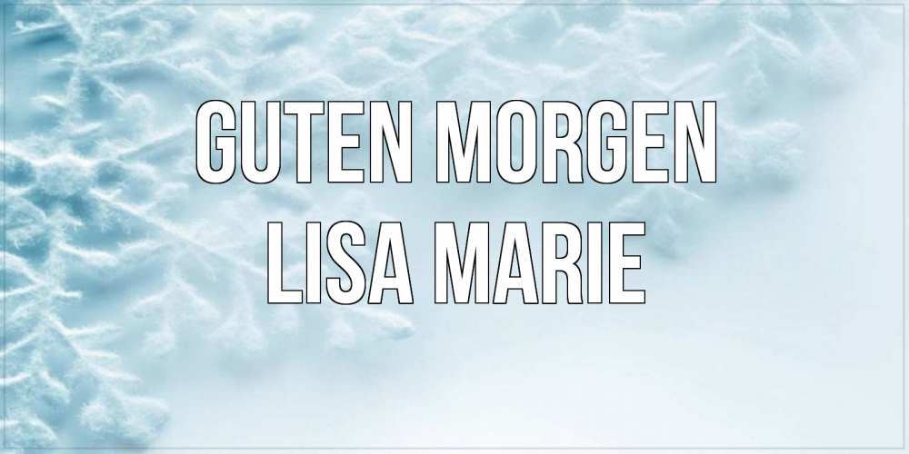 Открытка на каждый день с именем, Lisa-Marie Guten Morgen классное зимнее утро Прикольная открытка с пожеланием онлайн скачать бесплатно 