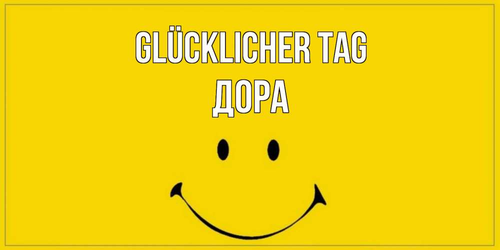 Открытка на каждый день с именем, Дора Glücklicher Tag улыбка Прикольная открытка с пожеланием онлайн скачать бесплатно 