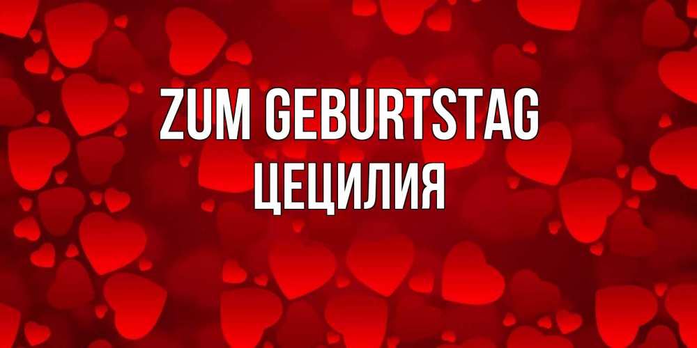 Открытка на каждый день с именем, Цецилия Zum Geburtstag прекрасные сердечки на открытке с красным фоном Прикольная открытка с пожеланием онлайн скачать бесплатно 