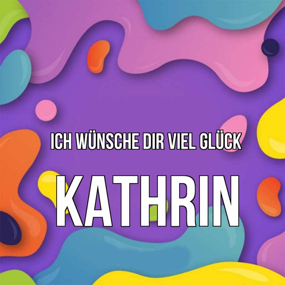 Открытка на каждый день с именем, Kathrin Ich wünsche dir viel Glück абстрактное что то Прикольная открытка с пожеланием онлайн скачать бесплатно 