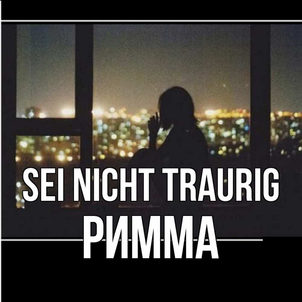 Открытка на каждый день с именем, Римма Sei nicht traurig смотрит на ночной город Прикольная открытка с пожеланием онлайн скачать бесплатно 