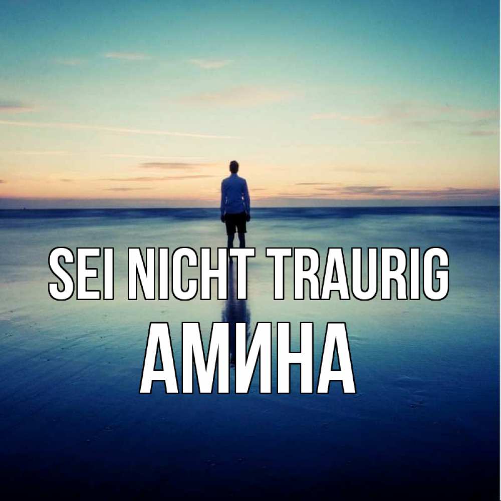 Открытка на каждый день с именем, Амина Sei nicht traurig небо и гладь льда Прикольная открытка с пожеланием онлайн скачать бесплатно 