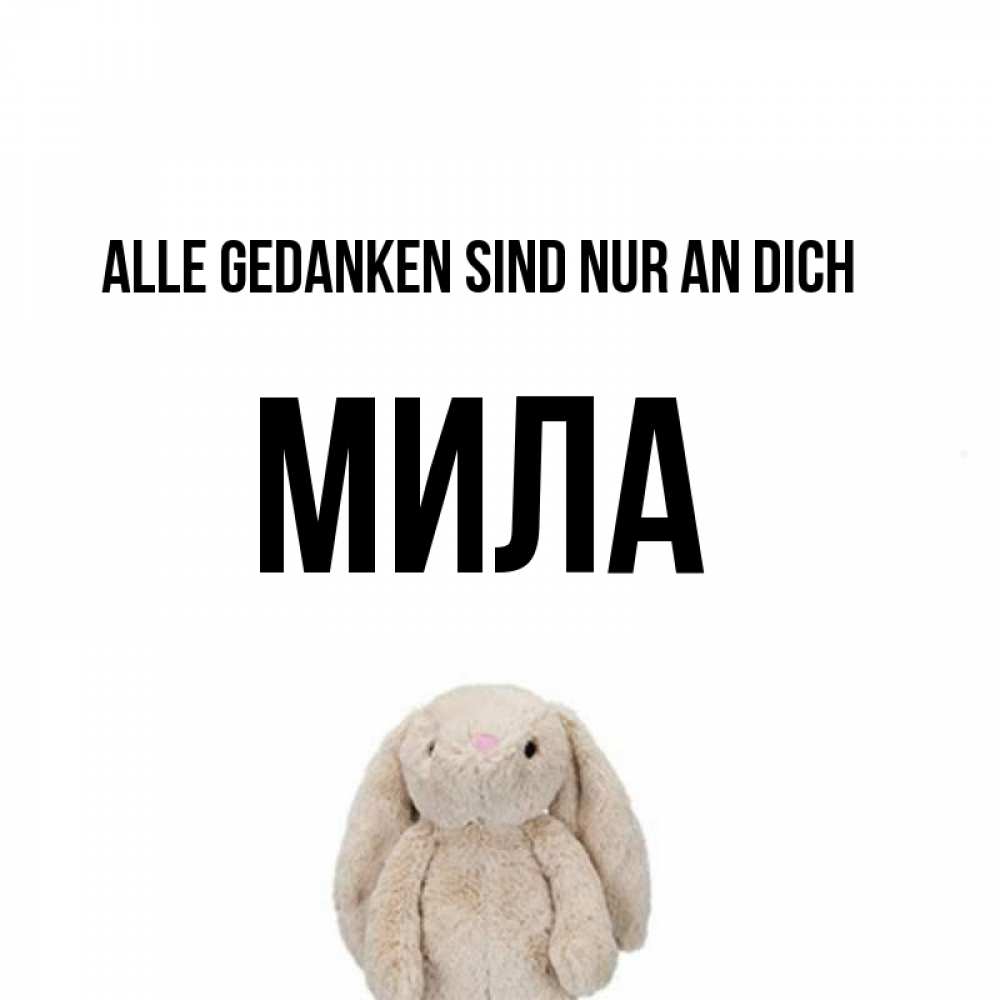 Открытка на каждый день с именем, Мила Alle Gedanken sind nur an dich открытки с текстами и подписями Прикольная открытка с пожеланием онлайн скачать бесплатно 