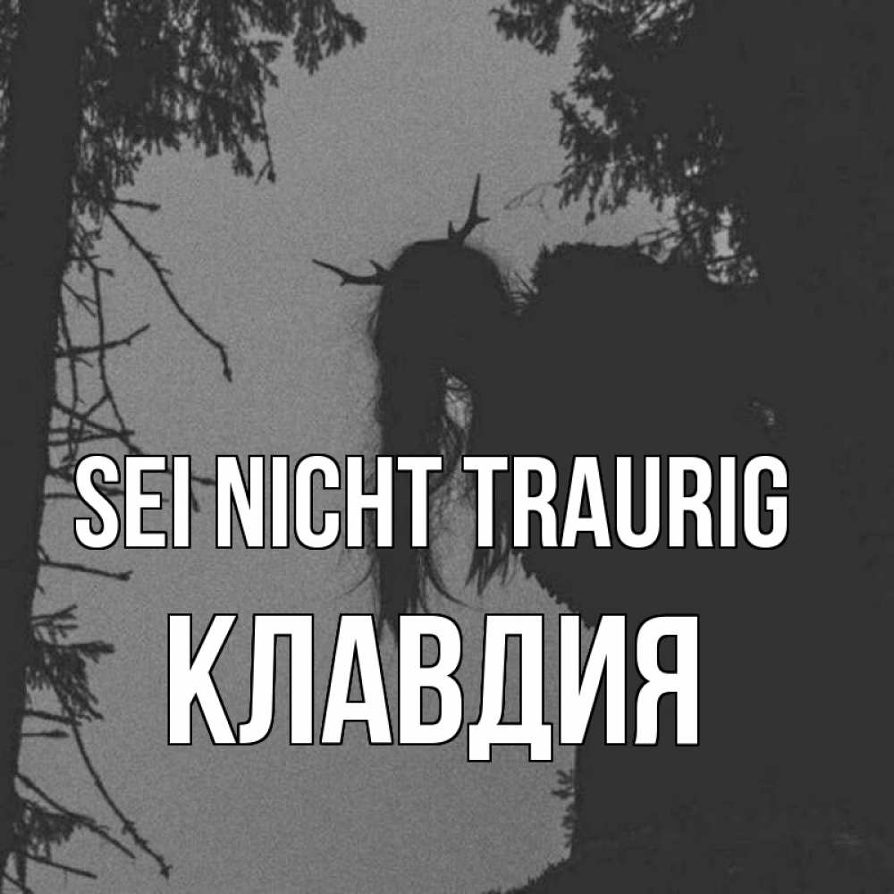 Открытка на каждый день с именем, Клавдия Sei nicht traurig чудище лесное Прикольная открытка с пожеланием онлайн скачать бесплатно 