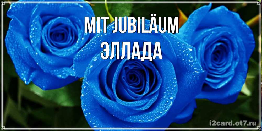 Открытка на каждый день с именем, Эллада Mit Jubiläum розы с синим цветом Прикольная открытка с пожеланием онлайн скачать бесплатно 