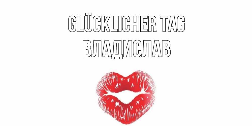 Открытка на каждый день с именем, Владислав Glücklicher Tag Поцелуй Прикольная открытка с пожеланием онлайн скачать бесплатно 