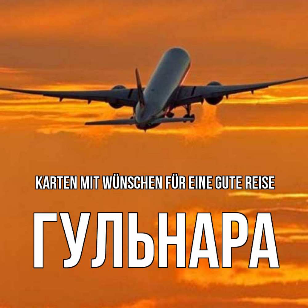Открытка на каждый день с именем, Гульнара Karten mit Wünschen für eine gute Reise оранжевое небо Прикольная открытка с пожеланием онлайн скачать бесплатно 