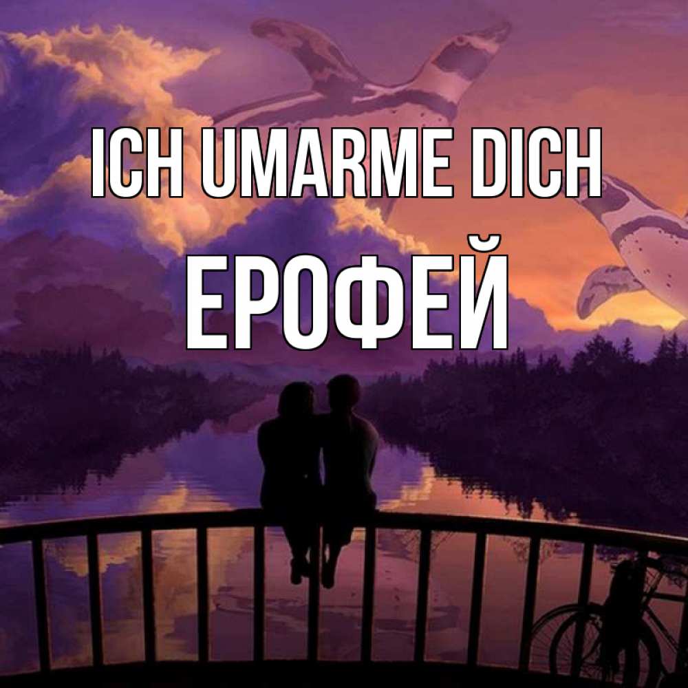 Открытка на каждый день с именем, Ерофей Ich umarme dich парочка сидит на мосте или на набережной Прикольная открытка с пожеланием онлайн скачать бесплатно 