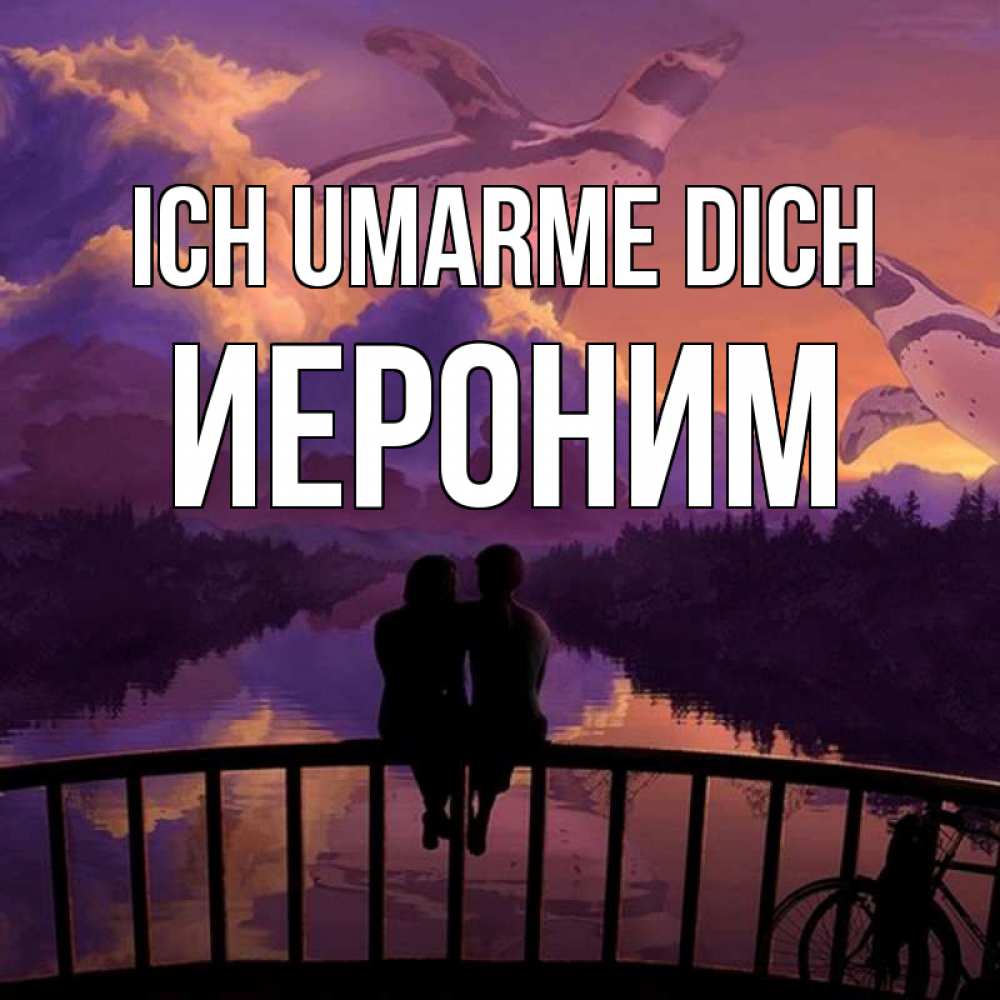 Открытка на каждый день с именем, Иероним Ich umarme dich парочка сидит на мосте или на набережной Прикольная открытка с пожеланием онлайн скачать бесплатно 