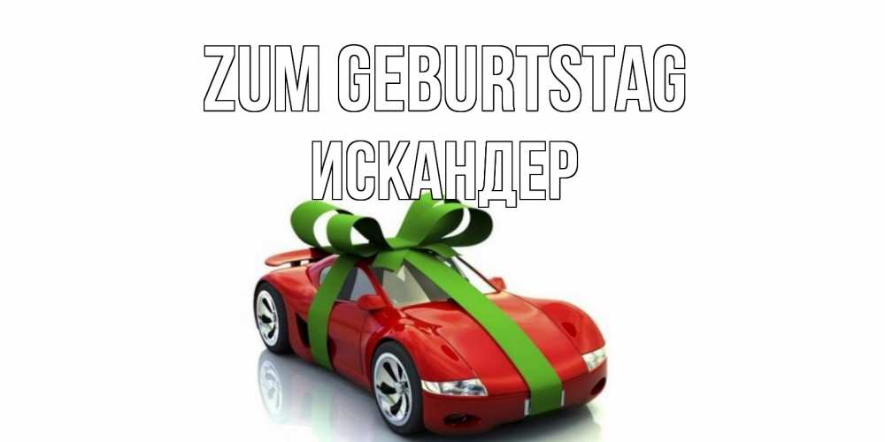 Открытка на каждый день с именем, Искандер Zum Geburtstag машина, бантик Прикольная открытка с пожеланием онлайн скачать бесплатно 