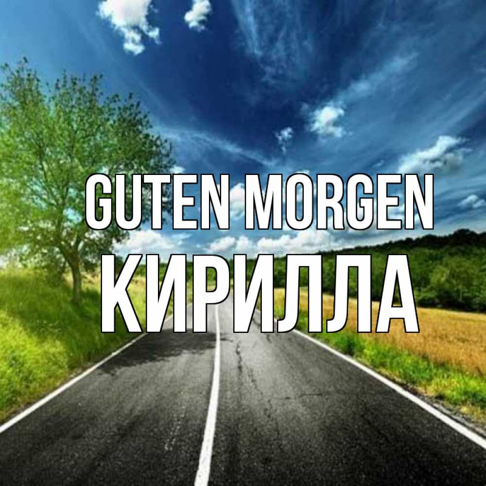 Открытка на каждый день с именем, Кирилла Guten Morgen дорога и небо Прикольная открытка с пожеланием онлайн скачать бесплатно 