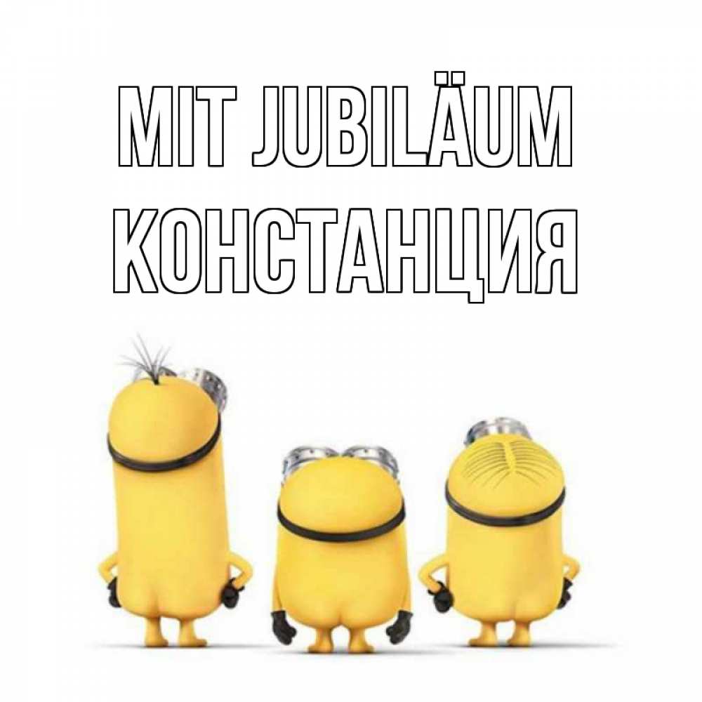 Открытка на каждый день с именем, Констанция Mit Jubiläum миньоны Прикольная открытка с пожеланием онлайн скачать бесплатно 