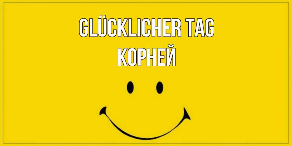 Открытка на каждый день с именем, Корней Glücklicher Tag улыбка Прикольная открытка с пожеланием онлайн скачать бесплатно 