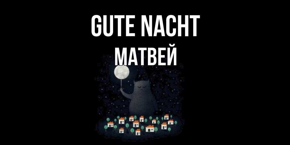 Открытка на каждый день с именем, Матвей Gute Nacht кот,луна, ночь, звезды Прикольная открытка с пожеланием онлайн скачать бесплатно 