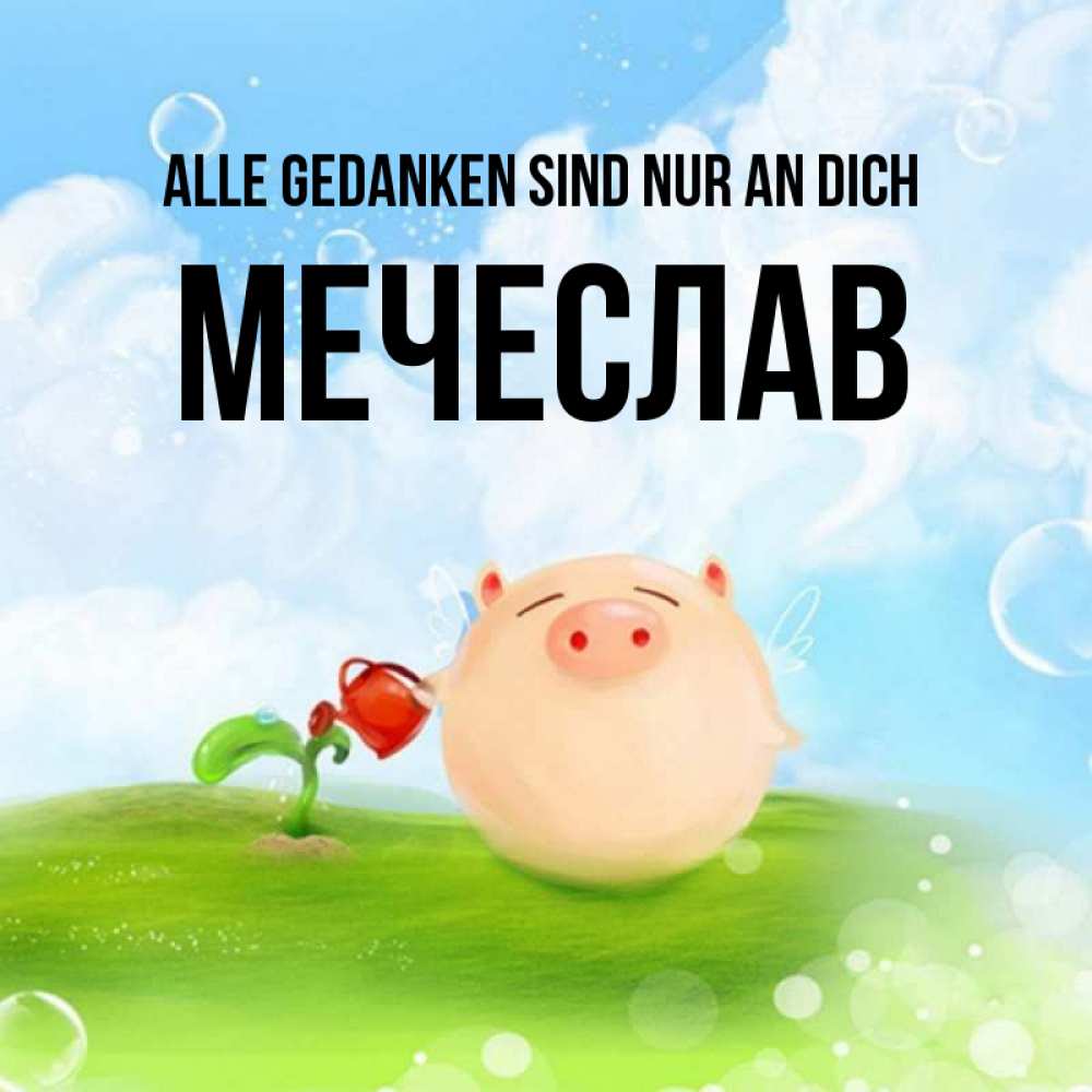 Открытка на каждый день с именем, Мечеслав Alle Gedanken sind nur an dich позитивная свинюшка Прикольная открытка с пожеланием онлайн скачать бесплатно 