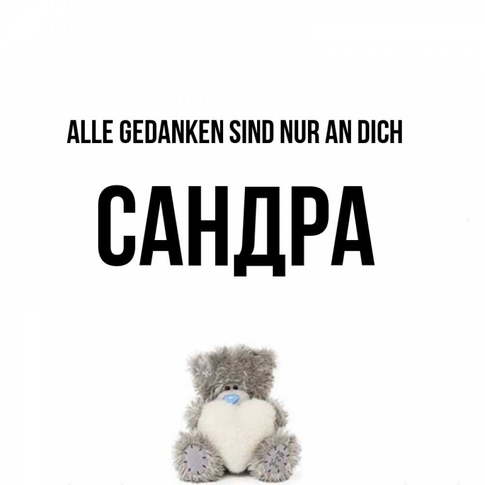 Открытка на каждый день с именем, Сандра Alle Gedanken sind nur an dich тедди с сердечком для любимой Прикольная открытка с пожеланием онлайн скачать бесплатно 