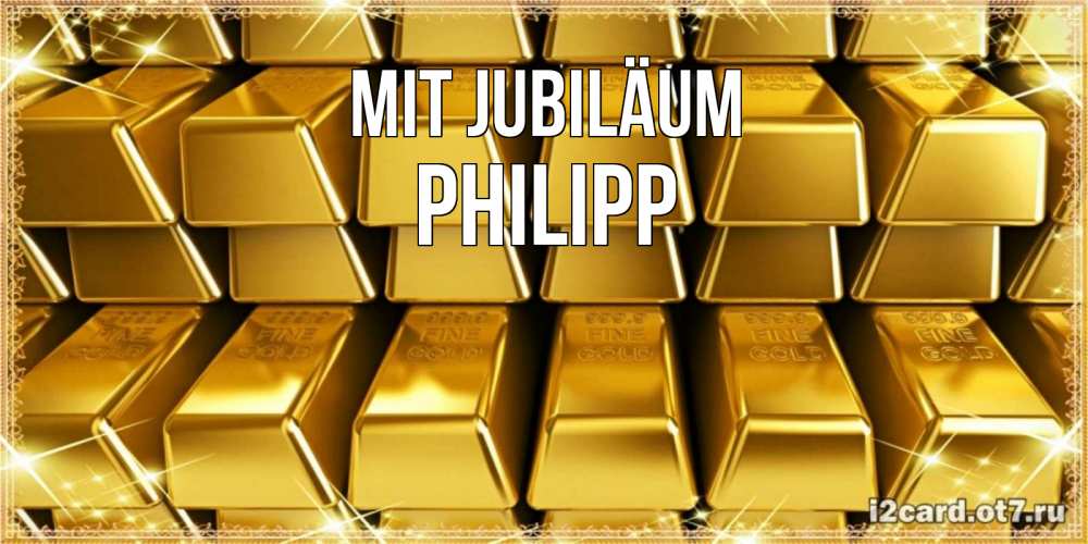 Открытка на каждый день с именем, Philipp Mit Jubiläum открытки с пожеланиями финансовой стабильности Прикольная открытка с пожеланием онлайн скачать бесплатно 
