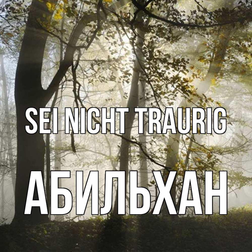 Открытка на каждый день с именем, Абильхан Sei nicht traurig лес и свет Прикольная открытка с пожеланием онлайн скачать бесплатно 