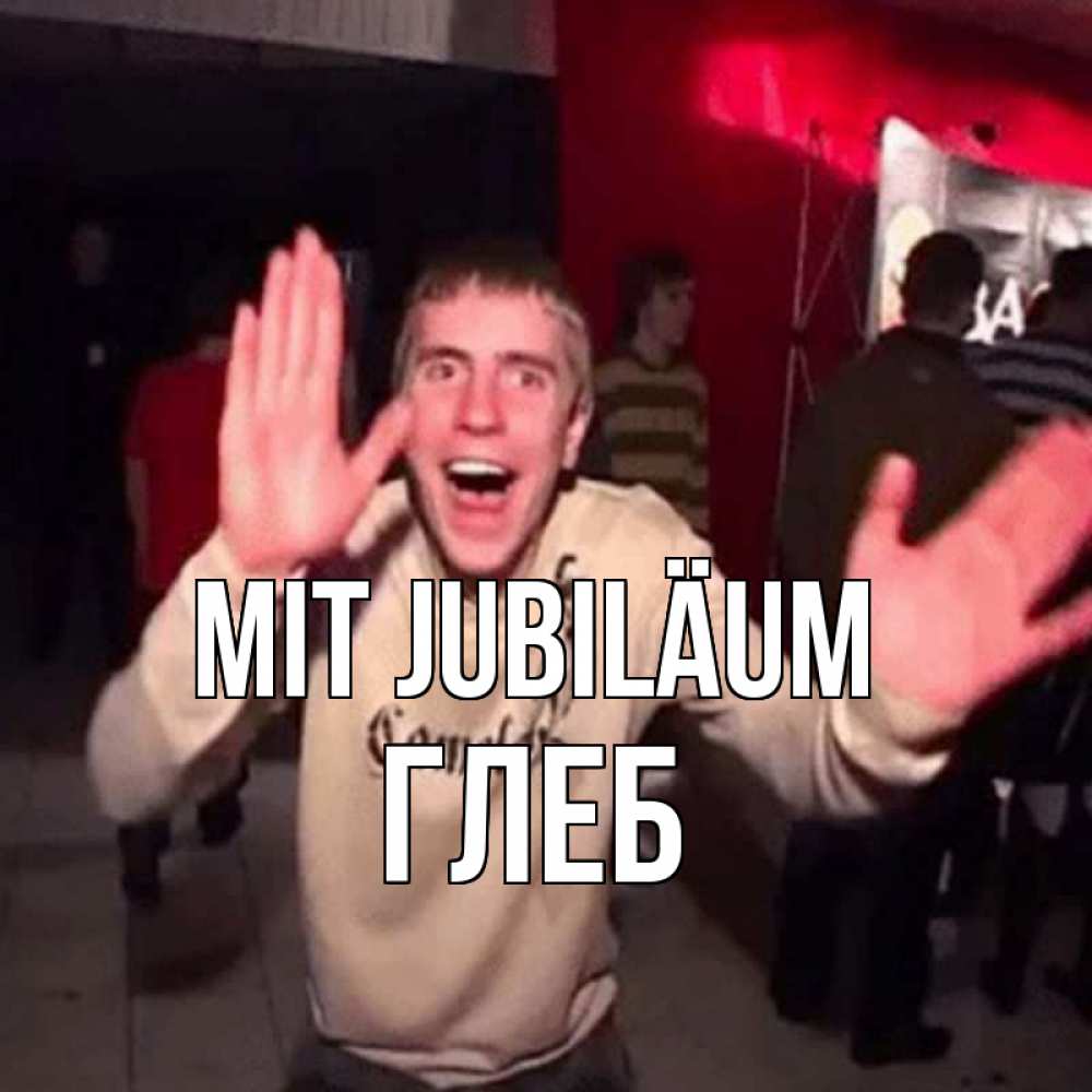 Открытка на каждый день с именем, Глеб Mit Jubiläum Веселье Мем Прикольная открытка с пожеланием онлайн скачать бесплатно 