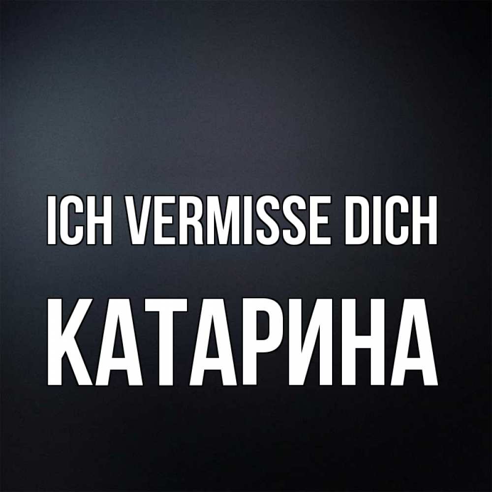 Открытка на каждый день с именем, Катарина Ich vermisse dich с подписью Прикольная открытка с пожеланием онлайн скачать бесплатно 