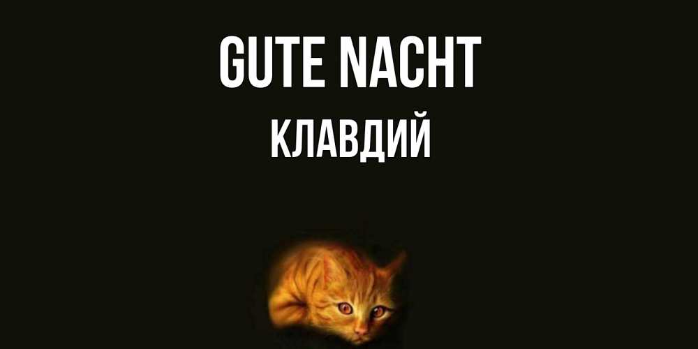 Открытка на каждый день с именем, Клавдий Gute Nacht кот Прикольная открытка с пожеланием онлайн скачать бесплатно 