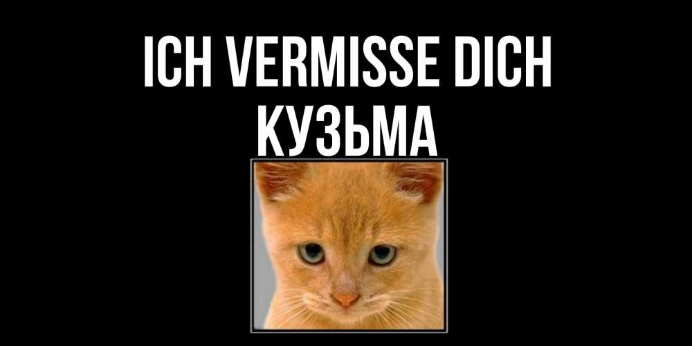 Открытка на каждый день с именем, Кузьма Ich vermisse dich открытки рыжий котенок скучает по тебе Прикольная открытка с пожеланием онлайн скачать бесплатно 