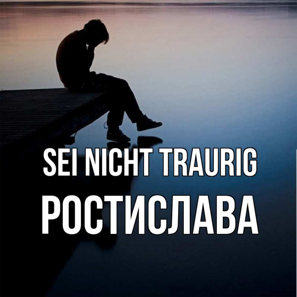 Открытка на каждый день с именем, Ростислава Sei nicht traurig печаль Прикольная открытка с пожеланием онлайн скачать бесплатно 