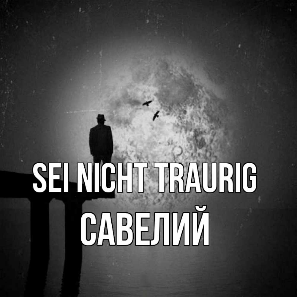 Открытка на каждый день с именем, Савелий Sei nicht traurig мужчина на мосту Прикольная открытка с пожеланием онлайн скачать бесплатно 