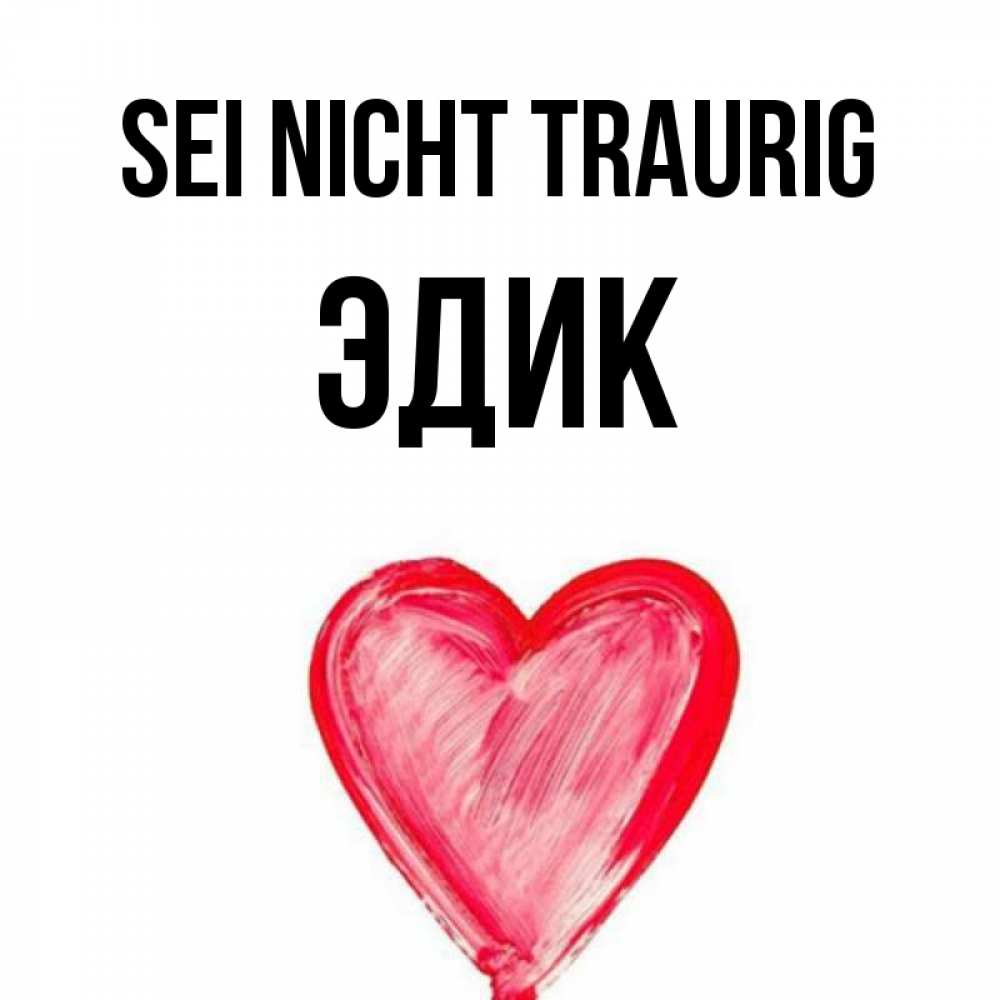 Открытка на каждый день с именем, Эдик Sei nicht traurig сердечко Прикольная открытка с пожеланием онлайн скачать бесплатно 