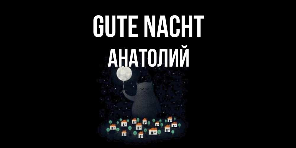 Открытка на каждый день с именем, Анатолий Gute Nacht кот,луна, ночь, звезды Прикольная открытка с пожеланием онлайн скачать бесплатно 
