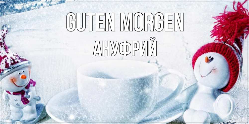 Открытка на каждый день с именем, Ануфрий Guten Morgen чаша замерзшая Прикольная открытка с пожеланием онлайн скачать бесплатно 