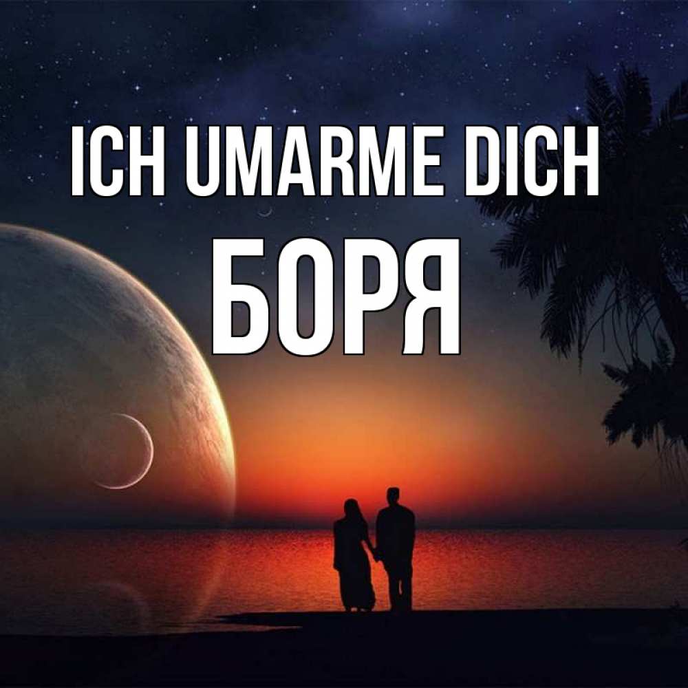 Открытка на каждый день с именем, Боря Ich umarme dich восход спутников Прикольная открытка с пожеланием онлайн скачать бесплатно 