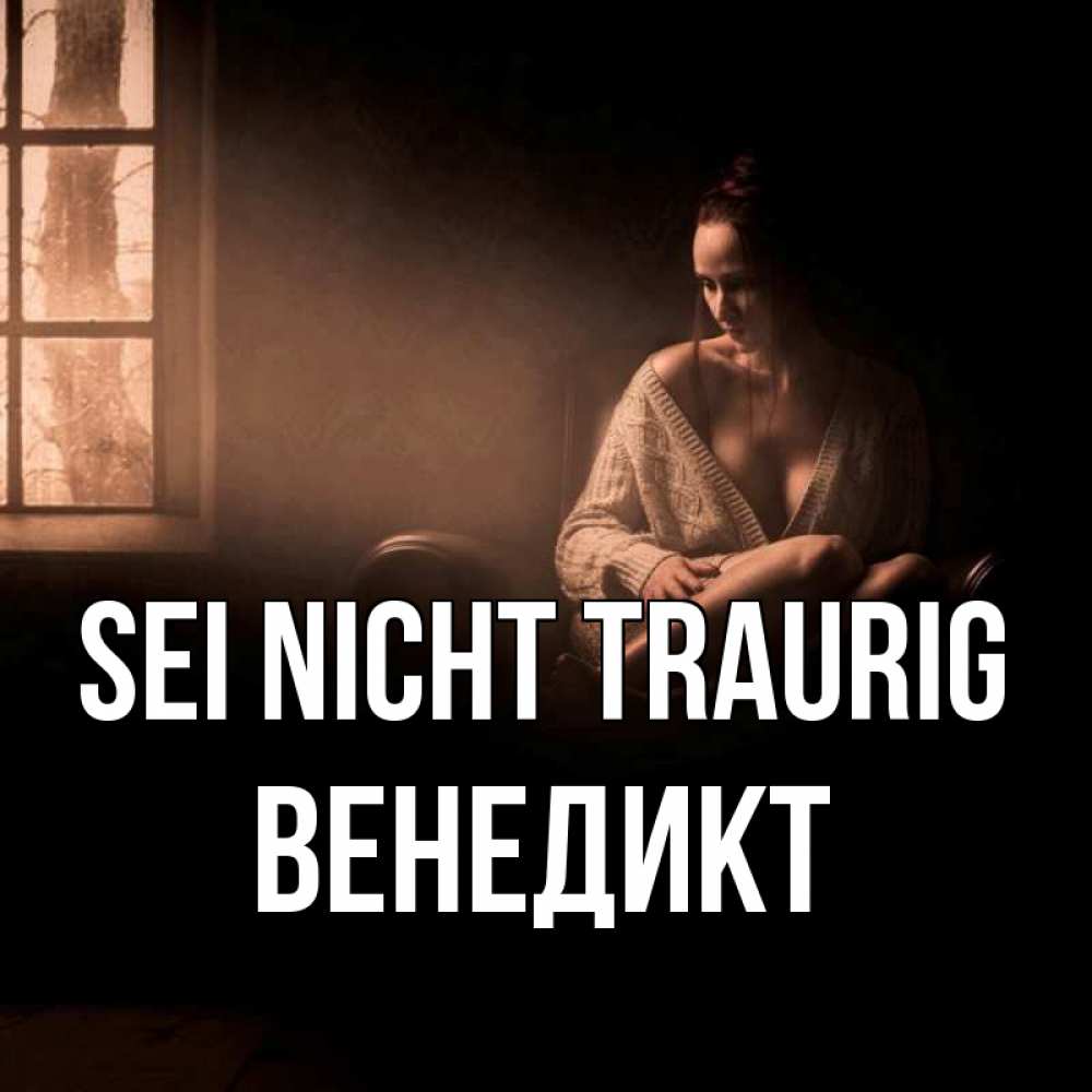 Открытка на каждый день с именем, Венедикт Sei nicht traurig сидя у окна Прикольная открытка с пожеланием онлайн скачать бесплатно 