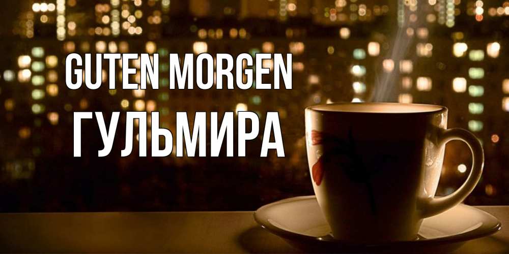 Открытка на каждый день с именем, Гульмира Guten Morgen утрешнее настроение Прикольная открытка с пожеланием онлайн скачать бесплатно 