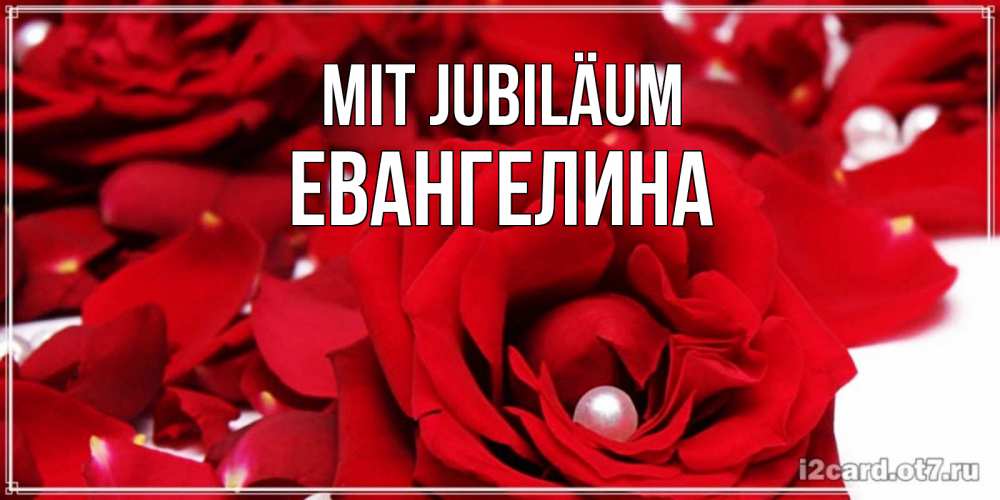 Открытка на каждый день с именем, Евангелина Mit Jubiläum роза с жемчужиной на открытке для любимых Прикольная открытка с пожеланием онлайн скачать бесплатно 