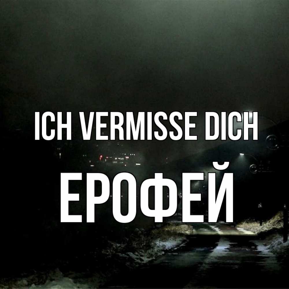 Открытка на каждый день с именем, Ерофей Ich vermisse dich окраина города Прикольная открытка с пожеланием онлайн скачать бесплатно 