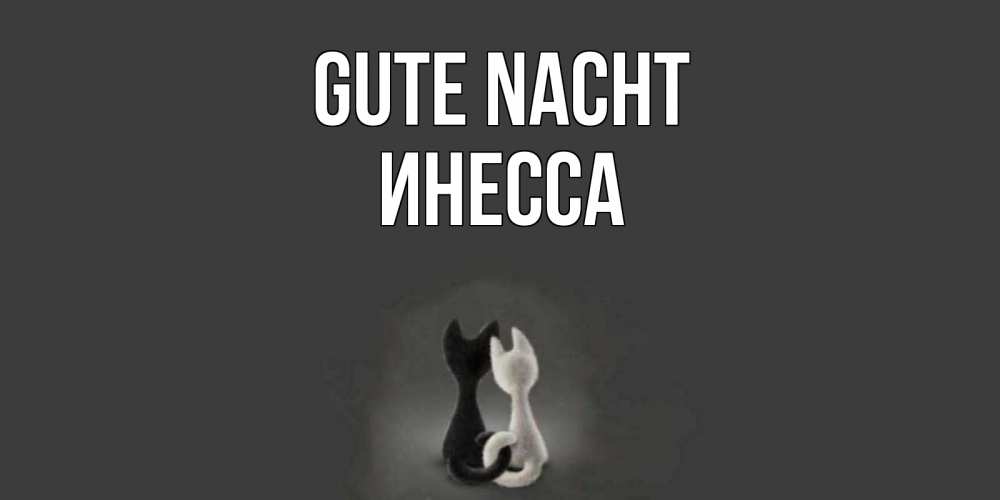 Открытка на каждый день с именем, Инесса Gute Nacht коты Прикольная открытка с пожеланием онлайн скачать бесплатно 