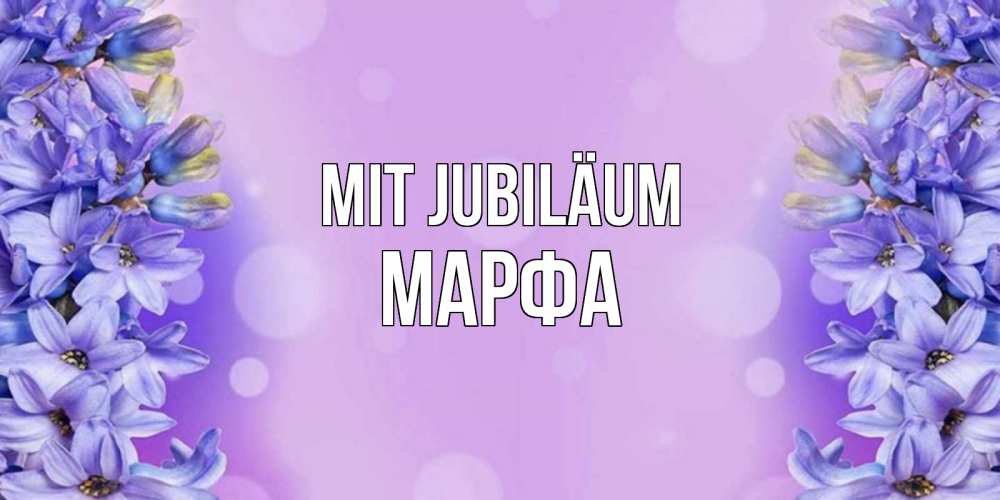 Открытка на каждый день с именем, Марфа Mit Jubiläum открытка с сиренью Прикольная открытка с пожеланием онлайн скачать бесплатно 
