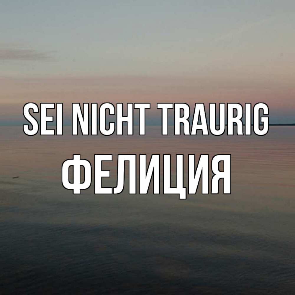 Открытка на каждый день с именем, Фелиция Sei nicht traurig водная гладь Прикольная открытка с пожеланием онлайн скачать бесплатно 