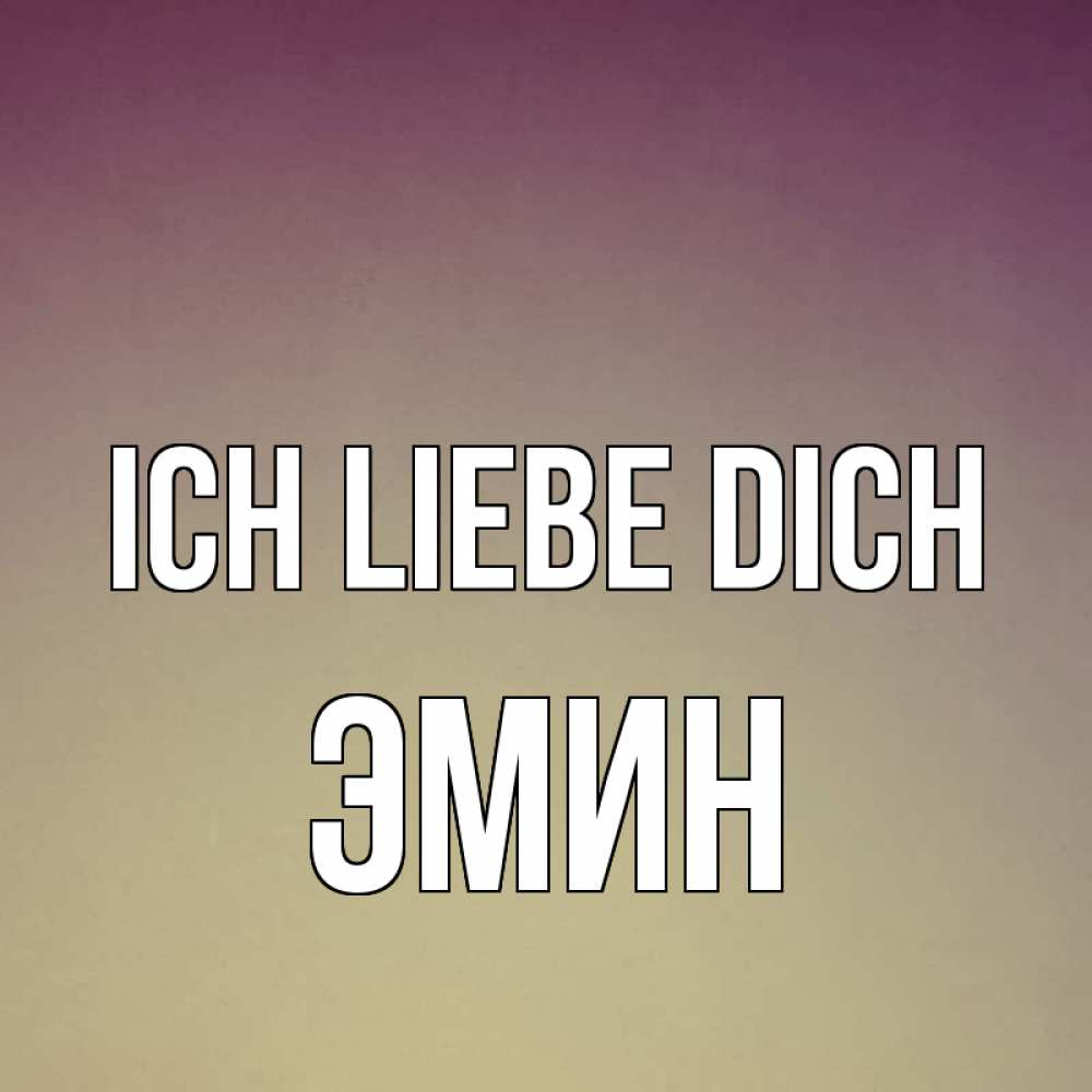 Открытка на каждый день с именем, Эмин Ich liebe dich для любимой Прикольная открытка с пожеланием онлайн скачать бесплатно 