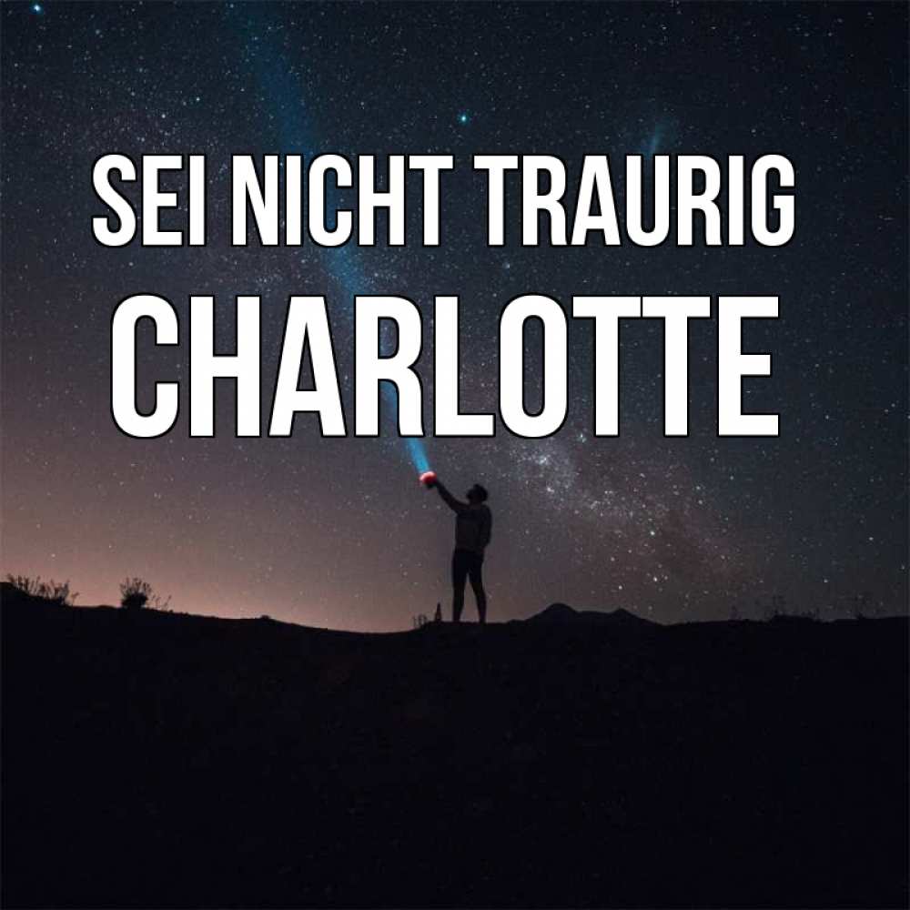 Открытка на каждый день с именем, Charlotte Sei nicht traurig луч света и млечный путь Прикольная открытка с пожеланием онлайн скачать бесплатно 