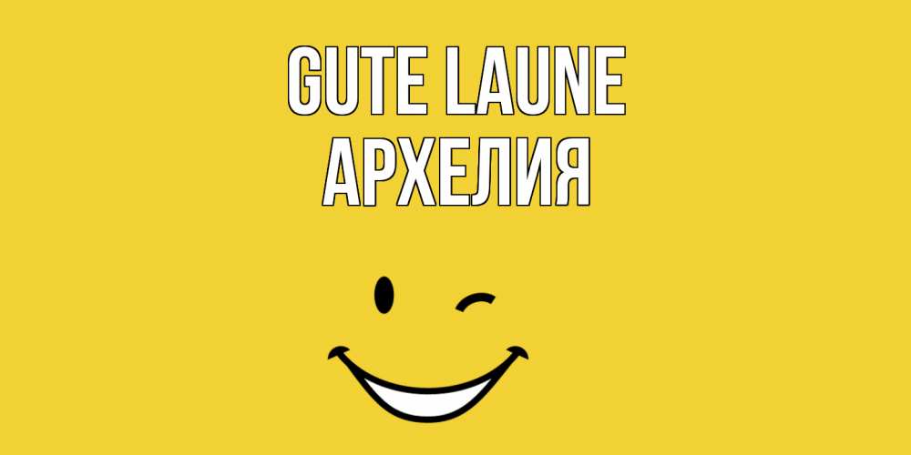 Открытка на каждый день с именем, Архелия Gute Laune смайл Прикольная открытка с пожеланием онлайн скачать бесплатно 
